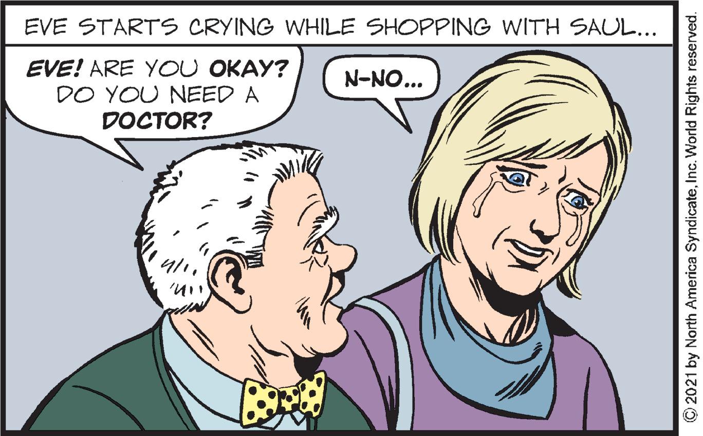 Mouth OCR: EVE STARTS CRYING WHILE SHOPPING WITH SAUL... EVE! ARE YOU OKAY? DO YOU NEED A DOCTOR? N-NO... 2021 by North America SyndicateInc. World Rights reserved. EVE STARTS CRYING WHILE SHOPPING WITH SAUL... EVE! ARE YOU OKAY? DO YOU NEED A DOCTOR? N-NO... 2021 by North America SyndicateInc. World Rights reserved.