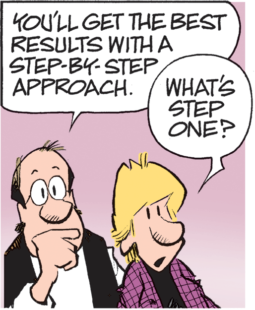 Organism OCR: YOU'LL GET THE BEST RESULTS WITHA STEP-BY-STEPAPPROACH. WHAT'S STEP ONE? YOU'LL GET THE BEST RESULTS WITHA STEP-BY-STEPAPPROACH. WHAT'S STEP ONE?
