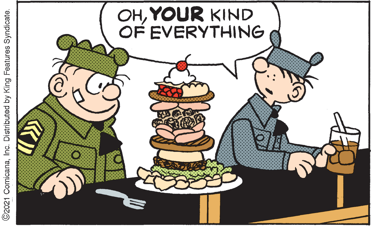 Icing OCR: OHYOUR KIND OF EVERYTHING ©2021 ComicanaInc. Distributed by King Features Syndicate. OHYOUR KIND OF EVERYTHING ©2021 ComicanaInc. Distributed by King Features Syndicate.