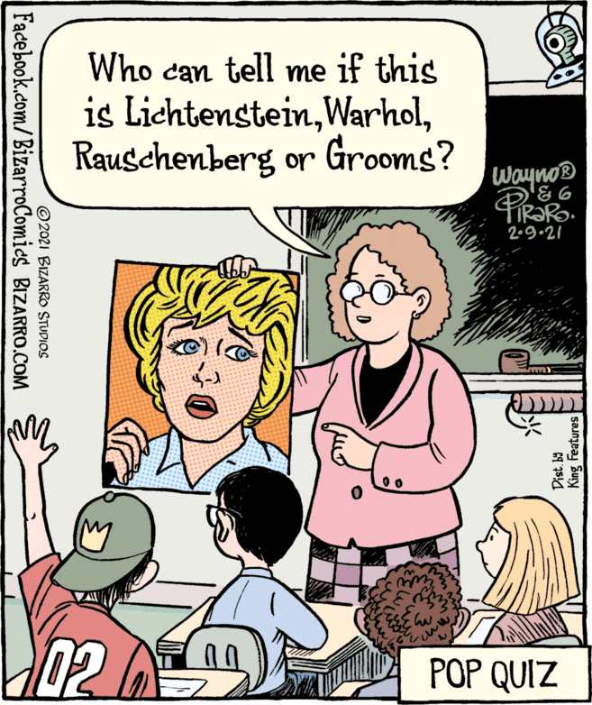 Mammal OCR: Who can tell me if this is LichtensteinRauschenberg or Grooms? Wayno® 2.9.21 02A POP QUIZ King Features © 2021 BIZARRO STUDIOS Facebook.com/BizarroComics BIZARRO.COM Who can tell me if this is LichtensteinRauschenberg or Grooms? Wayno® 2.9.21 02A POP QUIZ King Features © 2021 BIZARRO STUDIOS Facebook.com/BizarroComics BIZARRO.COM