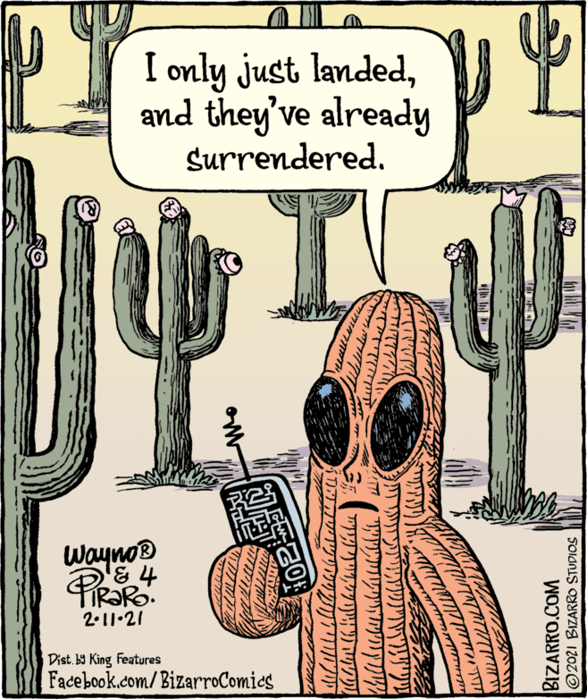 Art OCR: I only just landedand they've already Surrendered. Wayno® '& 4 2.11.21 Dist. 9 King Features Facebook.com/BizarroComics BIZARRO.COM 2021 BIZARRO STUDIOS I only just landedand they've already Surrendered. Wayno® '& 4 2.11.21 Dist. 9 King Features Facebook.com/BizarroComics BIZARRO.COM 2021 BIZARRO STUDIOS