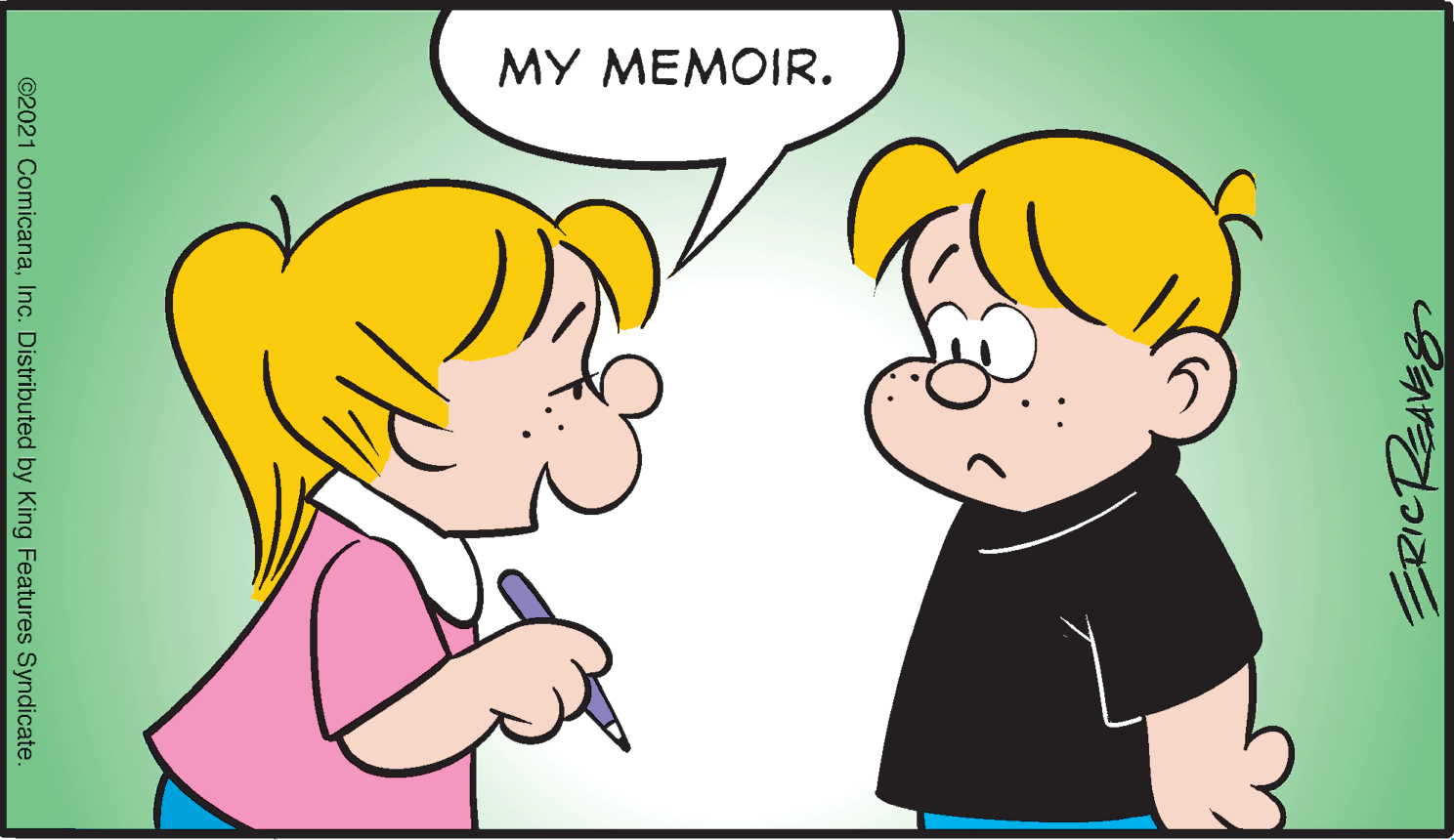 Human OCR: MY MEMOIR. ERICREAVES ©2021 ComicanaInc. Distributed by King Features Syndicate. MY MEMOIR. ERICREAVES ©2021 ComicanaInc. Distributed by King Features Syndicate.