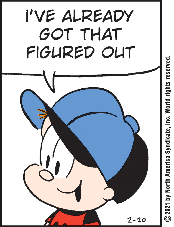 Art OCR: I'VE ALREADY GOT THAT FIGURED OUT 2-20 © 2021 by North America SyndicateInc. World rights reserved. I'VE ALREADY GOT THAT FIGURED OUT 2-20 © 2021 by North America SyndicateInc. World rights reserved.