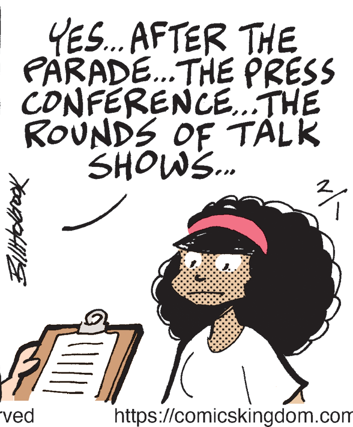 Illustration OCR: YES.. AFTER THE PARADE..THE PRESS CONFERENCE.THE ROUNDS OF TÁLK SHOWS.. ved https://comicskingdom.com YES.. AFTER THE PARADE..THE PRESS CONFERENCE.THE ROUNDS OF TÁLK SHOWS.. ved https://comicskingdom.com