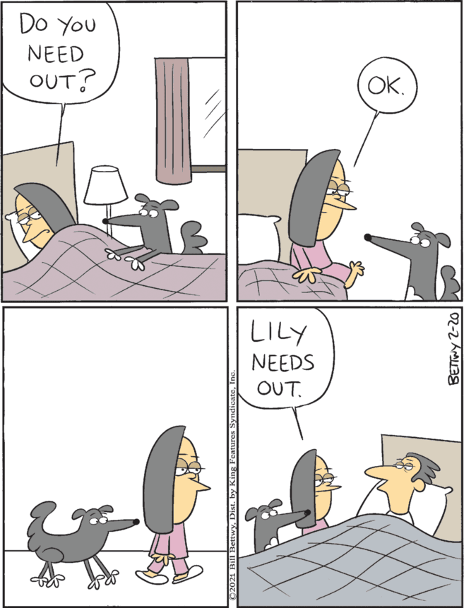 Rectangle OCR: Do YOu LILY NEEDS OUT. NEED OUT? OK. w. Dist. by King Features Synd 02-2 Aag Do YOu LILY NEEDS OUT. NEED OUT? OK. w. Dist. by King Features Synd 02-2 Aag