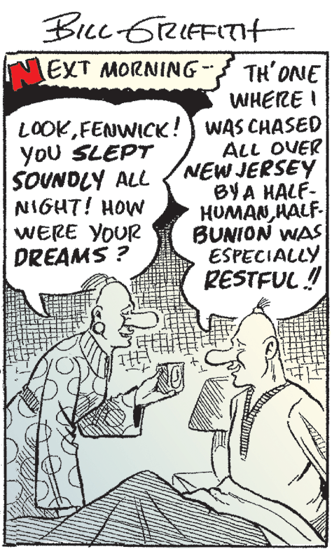 Line OCR: BIcc GrRIFFITH MEXT MORNING-- TH'ONE WHERE I You SLEPT SOUNDLY ALL NIGHT! HOW WERE YOUR DREAMS ? LOOKFENWICK! WAS CHASED ALL OVER NEW JERSEY BYA HALF- HUMANHALF- BUNION WAS ESPECIALLY RESTFUL ! BIcc GrRIFFITH MEXT MORNING-- TH'ONE WHERE I You SLEPT SOUNDLY ALL NIGHT! HOW WERE YOUR DREAMS ? LOOKFENWICK! WAS CHASED ALL OVER NEW JERSEY BYA HALF- HUMANHALF- BUNION WAS ESPECIALLY RESTFUL !