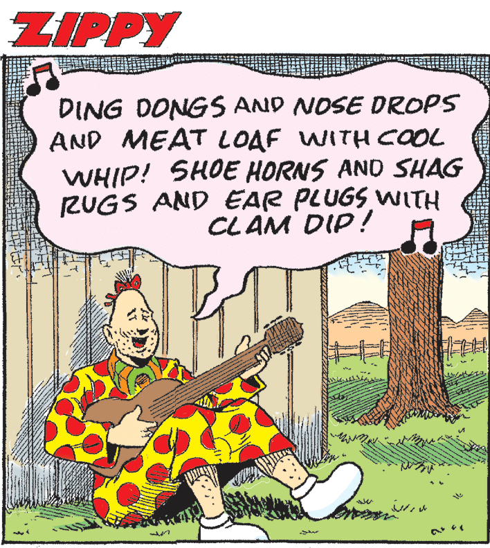 Sharing OCR: ZIPPY DING DONGS AND NOSE DROPS AND MEAT LOAF WITH COOL WHIP! SHOE HORNS AND SHAG RUGS AND EAR PLUGS WITH CLAM DIP ! ZIPPY DING DONGS AND NOSE DROPS AND MEAT LOAF WITH COOL WHIP! SHOE HORNS AND SHAG RUGS AND EAR PLUGS WITH CLAM DIP !