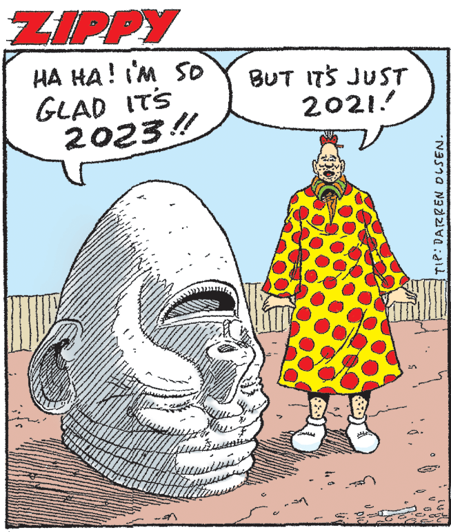 Font OCR: ZIPPY HA HA! IM S0 GLAD ITS 2023! BUT ITS JUST 2021! TIP: DARREN DLSEN. ZIPPY HA HA! IM S0 GLAD ITS 2023! BUT ITS JUST 2021! TIP: DARREN DLSEN.