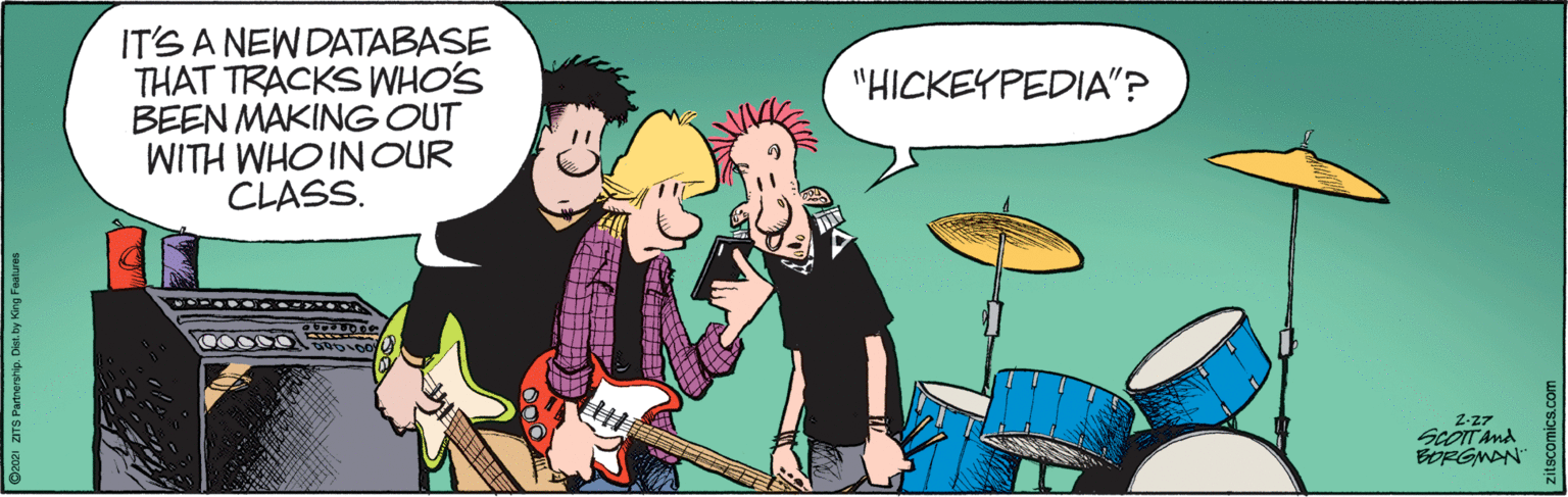 Social group OCR: IT'S A NEW DATABASE THAT TRACKS WHO'S BEEN MAKING OUT WITH WHO INOUR CLASS. "HICKEYPEDIA"? Z-z7 ScOITAnd BORGMAN IT'S A NEW DATABASE THAT TRACKS WHO'S BEEN MAKING OUT WITH WHO INOUR CLASS. "HICKEYPEDIA"? Z-z7 ScOITAnd BORGMAN