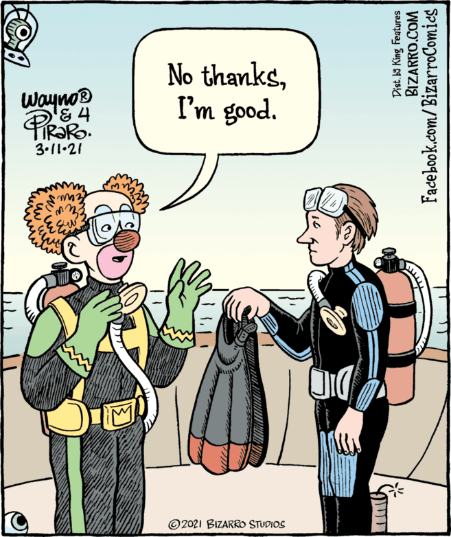 Art OCR: Wayno® PiRaR No thanksI'm good. 3.11•21 © 2021 BIZARRO STUDIOS Dist. by King Features BIZARRO.COM Facebook.com/BizarroComies Wayno® PiRaR No thanksI'm good. 3.11•21 © 2021 BIZARRO STUDIOS Dist. by King Features BIZARRO.COM Facebook.com/BizarroComies