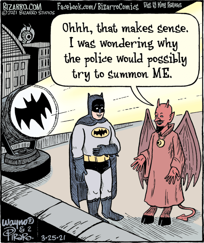 Illustration OCR: BIZARRO.COM ©2021 BIZARRO STUDIOS Facebook.com/BizarroComics Dist Y King Taues Ohhhthat makes sense. I was wondering why the police would pogsibly try to summon ME. Wayno® PRo. 3+25-21 BIZARRO.COM ©2021 BIZARRO STUDIOS Facebook.com/BizarroComics Dist Y King Taues Ohhhthat makes sense. I was wondering why the police would pogsibly try to summon ME. Wayno® PRo. 3+25-21