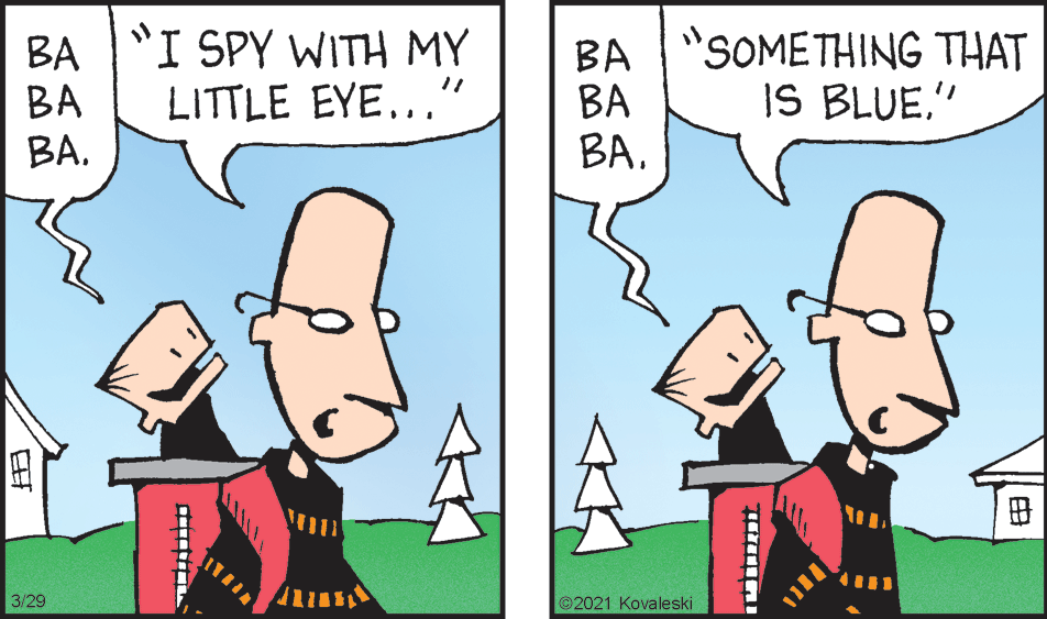 Happy OCR: BA I SPY WITH MY BA BABA "SOMETHING THAT BA BALITTLE EYE.." IS BLUE" 3/29 ©2021 Kovaleski ? BA I SPY WITH MY BA BABA "SOMETHING THAT BA BALITTLE EYE.." IS BLUE" 3/29 ©2021 Kovaleski ?