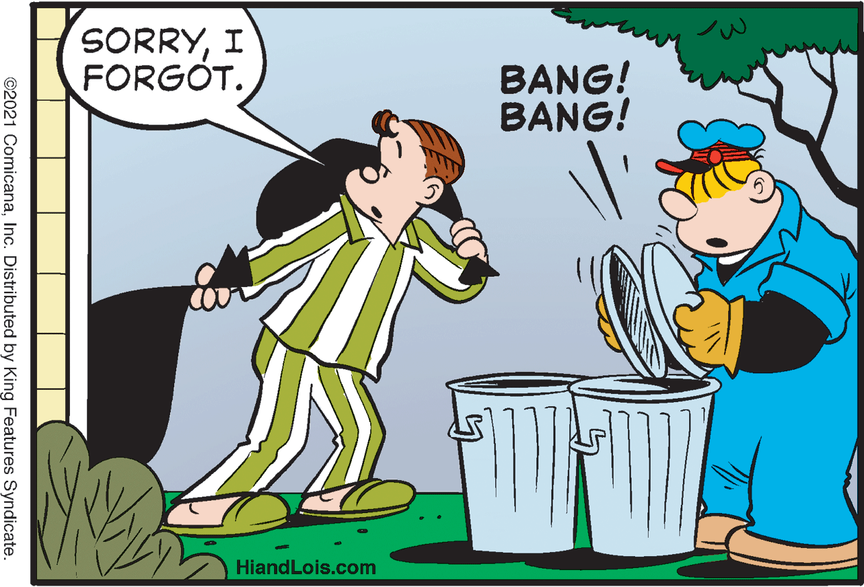 Event OCR: SORRYI FORGOT. BANG! BANG! HiandLois.com ©2021 ComicanaInc. Distributed by King Features Syndicate. SORRYI FORGOT. BANG! BANG! HiandLois.com ©2021 ComicanaInc. Distributed by King Features Syndicate.