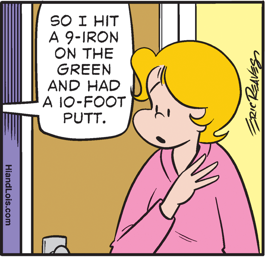 Organism OCR: SO I HIT A 9-IRON ON THE GREEN AND HAD A 10-FOOT PUTT. HiandLois.com SO I HIT A 9-IRON ON THE GREEN AND HAD A 10-FOOT PUTT. HiandLois.com