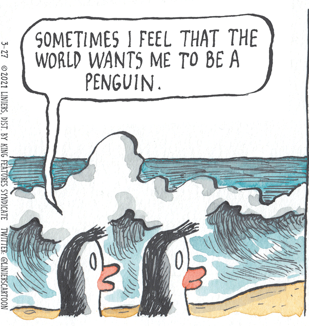Gesture OCR: SOMETIMES I FEEL THAT THE WORLD WANTS ME TO BE A PENGUIN. 3-27 © 2021 LINIERSDIST. BY KING FEATURES SYNDICATE TWITTER: OLINIERSCARTOON SOMETIMES I FEEL THAT THE WORLD WANTS ME TO BE A PENGUIN. 3-27 © 2021 LINIERSDIST. BY KING FEATURES SYNDICATE TWITTER: OLINIERSCARTOON