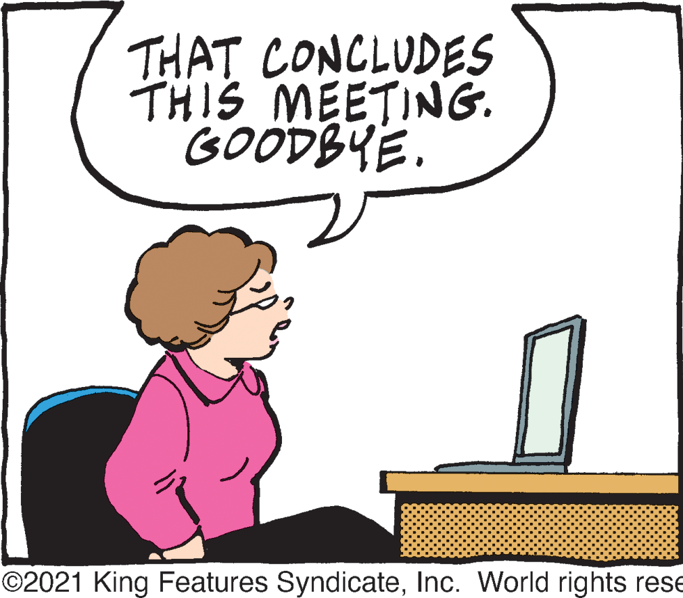 Art OCR: THAT CONCLUDES THIS MEETING. GOODBYE. ©2021 King Features SyndicateInc. World rights rese THAT CONCLUDES THIS MEETING. GOODBYE. ©2021 King Features SyndicateInc. World rights rese