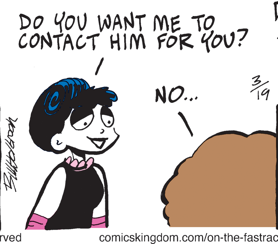 Organ OCR: DO YOU WANT ME TO CONTACT HIM FOR YOU? NO... 19 rved comicskingdom.com/on-the-fastrac DO YOU WANT ME TO CONTACT HIM FOR YOU? NO... 19 rved comicskingdom.com/on-the-fastrac