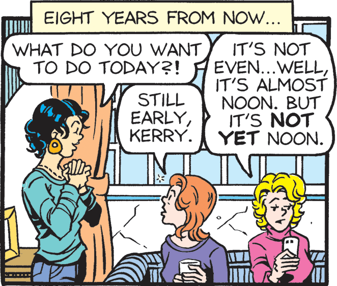Font OCR: EIGHT YEARS FROM NOW... WHAT DO YOU WANT TO DO TODAY?! IT'S NOT EVEN...WELLIT'S ALMOST NOON. BUT IT'S NOT YET NOON. STILL EARLYKERRY. IM EIGHT YEARS FROM NOW... WHAT DO YOU WANT TO DO TODAY?! IT'S NOT EVEN...WELLIT'S ALMOST NOON. BUT IT'S NOT YET NOON. STILL EARLYKERRY. IM