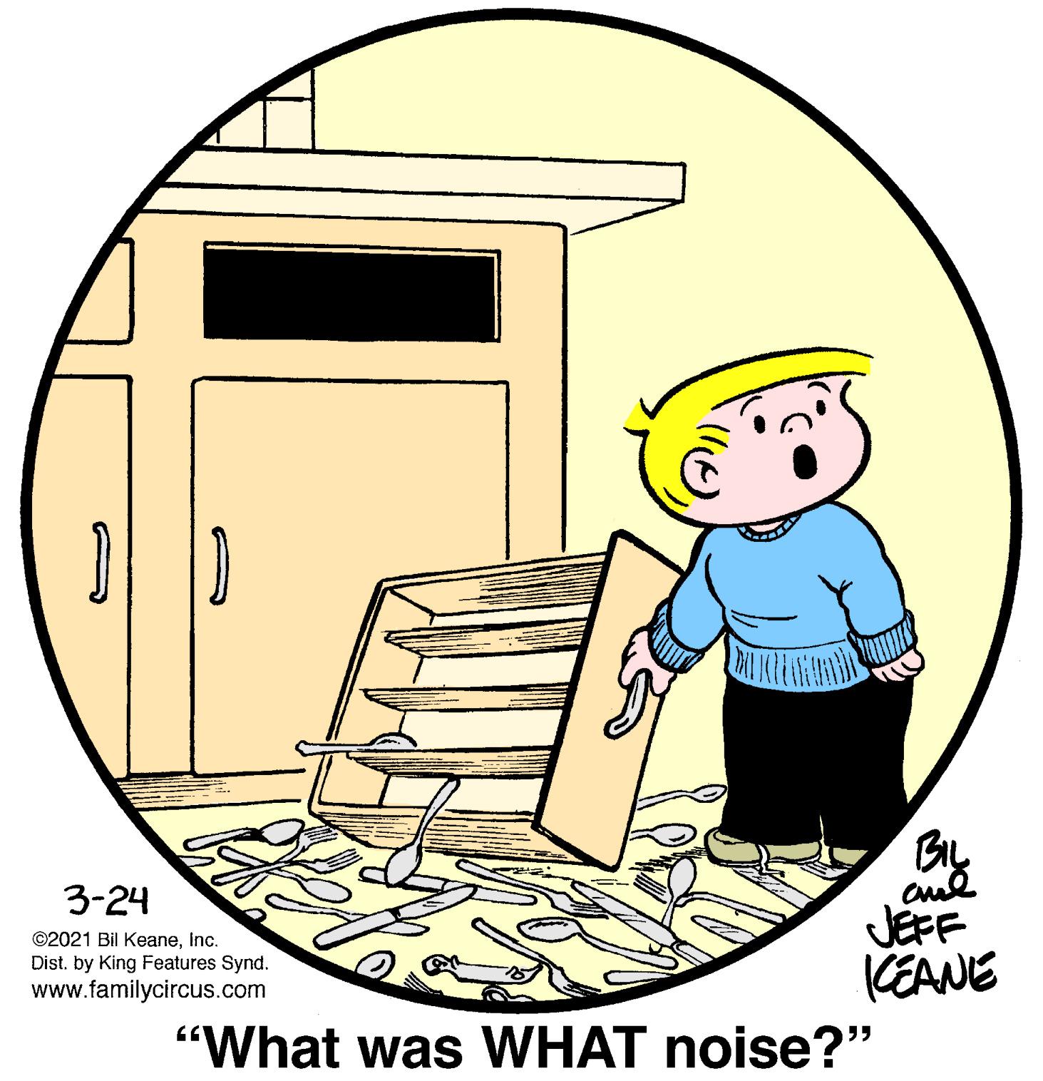 Rectangle OCR: 3-24 JEFF KEANE "What was WHAT noise?" ©2021 Bil KeaneInc. Dist. by King Features Synd. www.familycircus.com 3-24 JEFF KEANE "What was WHAT noise?" ©2021 Bil KeaneInc. Dist. by King Features Synd. www.familycircus.com