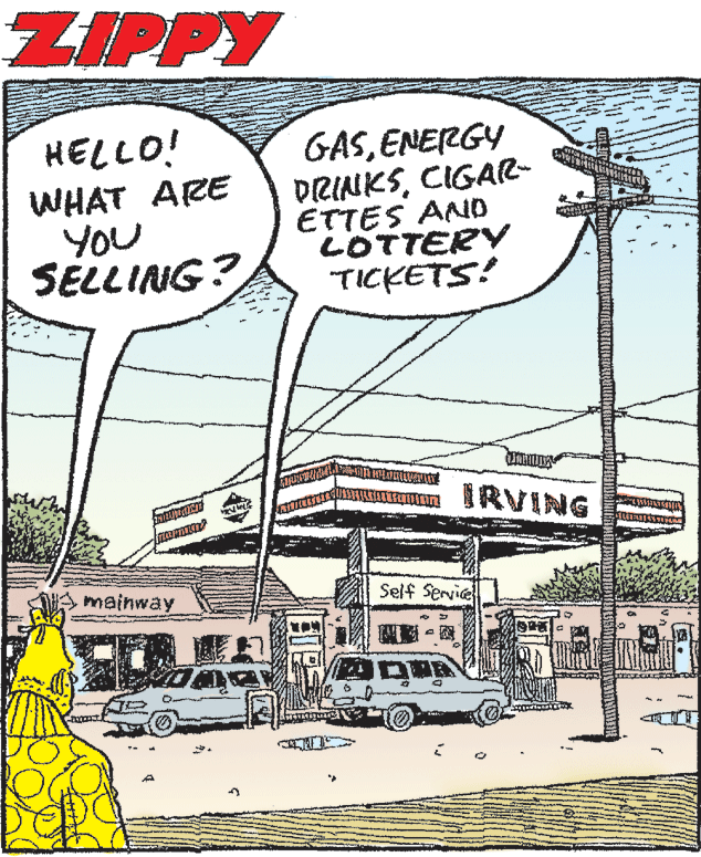 Drawing OCR: ZIPPY GASENERGY DRINKSCIGAR- ETTES AND LOTTERY TICKETS! HELLO! WHAT ARE YOU SELLING? IRVING mainway Self Service ZIPPY GASENERGY DRINKSCIGAR- ETTES AND LOTTERY TICKETS! HELLO! WHAT ARE YOU SELLING? IRVING mainway Self Service