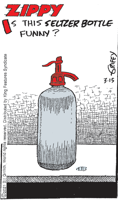Illustration OCR: ZIPPY S THIS SELTZER BOTTLE FUNNY ? 3-15 ©2021 B GriffithWorld rights reserved. Distributed by King Features Syndicate ZIPPY S THIS SELTZER BOTTLE FUNNY ? 3-15 ©2021 B GriffithWorld rights reserved. Distributed by King Features Syndicate