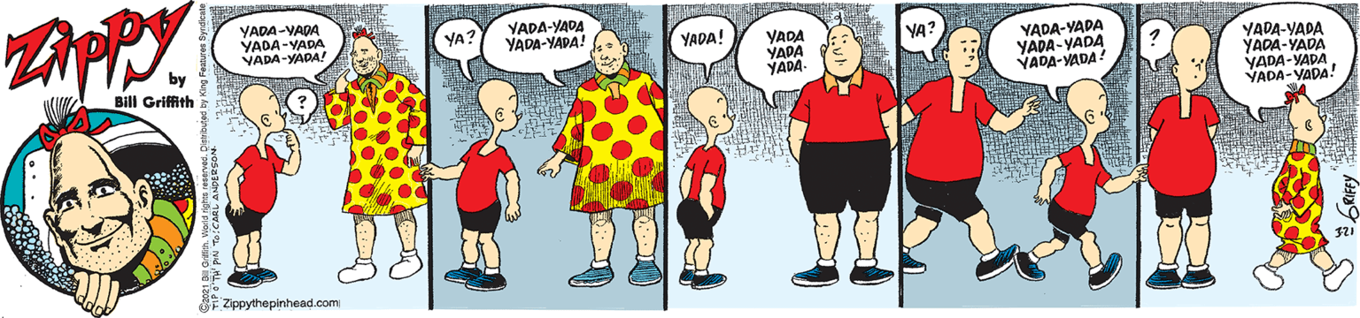 Fun OCR: YADA-YADA YADA-YADA VADA-YADA! YADA-YADA YADA-YADA! YA? YADA! YADA YADA YADA- YA? YADA-YADA YADA-YADA YADA-YADA! YADA-YADA YADA-YADA YADA-YADA YADA-YADA! Bill Griffith Zippythepinhead.com YADA-YADA YADA-YADA VADA-YADA! YADA-YADA YADA-YADA! YA? YADA! YADA YADA YADA- YA? YADA-YADA YADA-YADA YADA-YADA! YADA-YADA YADA-YADA YADA-YADA YADA-YADA! Bill Griffith Zippythepinhead.com