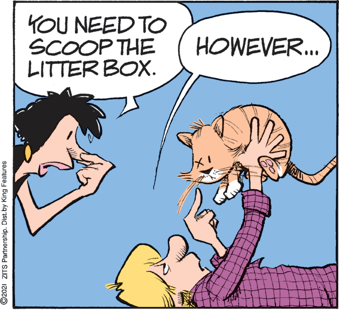 Happy OCR: KOU NEED TO SCOOP THE LITTER BOX. HOWEVER.. ©2021 ZITS Partnership. Dist. by King Features KOU NEED TO SCOOP THE LITTER BOX. HOWEVER.. ©2021 ZITS Partnership. Dist. by King Features