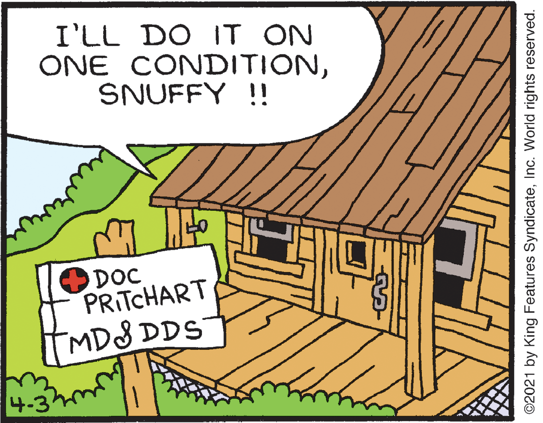 Parallel OCR: I'LL DO IT ON ONE CONDITIONSNUFFY !! DOC PRITCHART MD8 DDS 4-3 ©2021 by King Features SyndicateInc. World rights reserved. I'LL DO IT ON ONE CONDITIONSNUFFY !! DOC PRITCHART MD8 DDS 4-3 ©2021 by King Features SyndicateInc. World rights reserved.