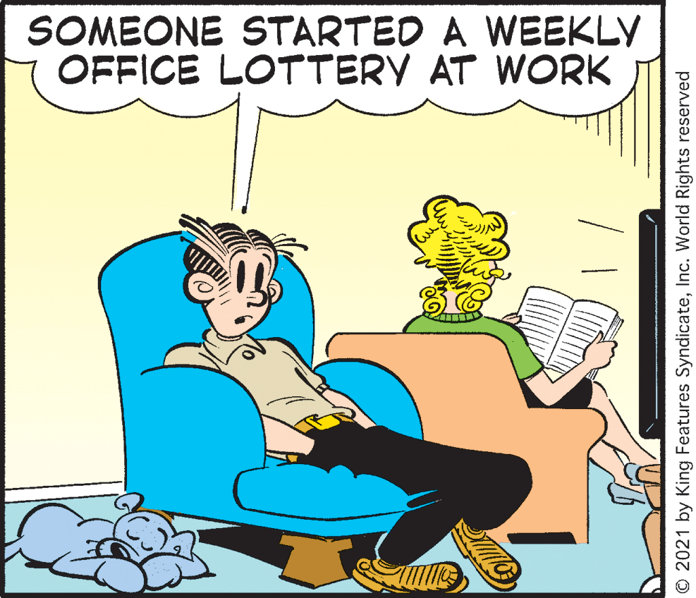 Rectangle OCR: SOMEONE STARTED A WEEKLY OFFICE LOTTERY AT WORK © 2021 by King Features SyndicateInc. World Rights reserved SOMEONE STARTED A WEEKLY OFFICE LOTTERY AT WORK © 2021 by King Features SyndicateInc. World Rights reserved