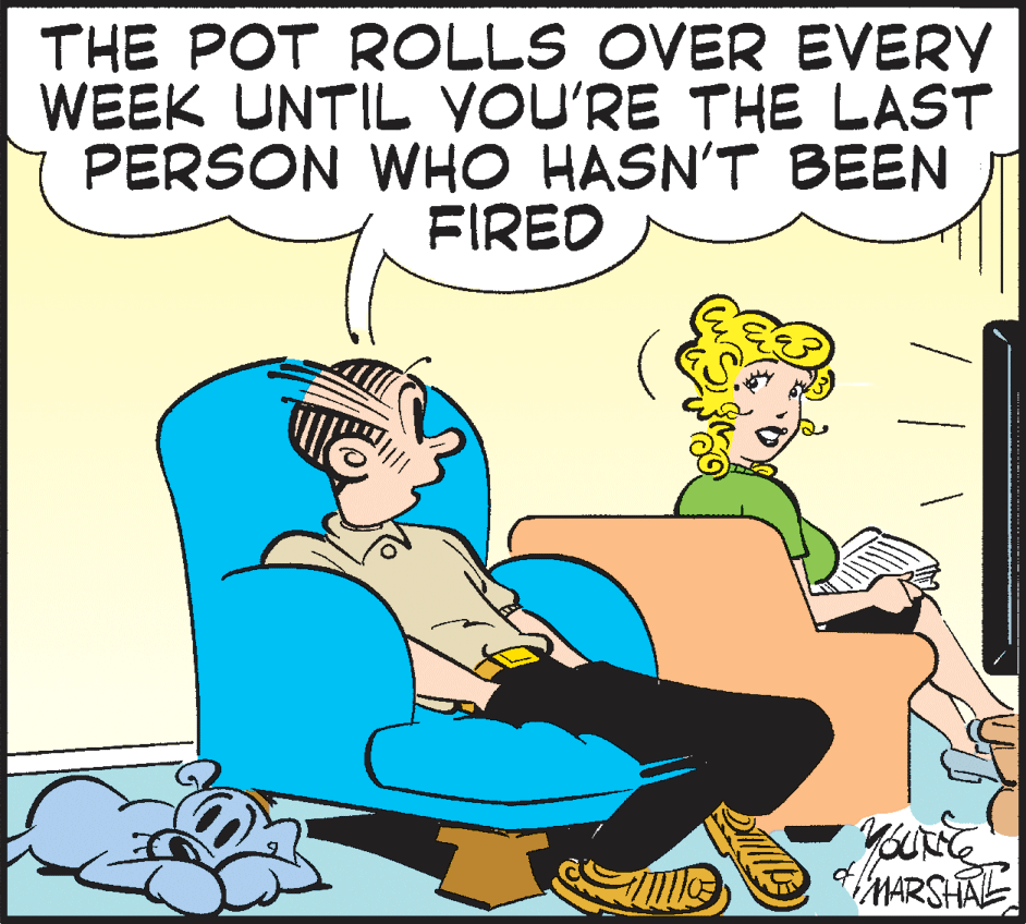 Line OCR: THE POT ROLLS OVER EVERY WEEK UNTIL YOU'RE THE LAST PERSON WHO HASN'T BEEN FIRED MARSHAL THE POT ROLLS OVER EVERY WEEK UNTIL YOU'RE THE LAST PERSON WHO HASN'T BEEN FIRED MARSHAL