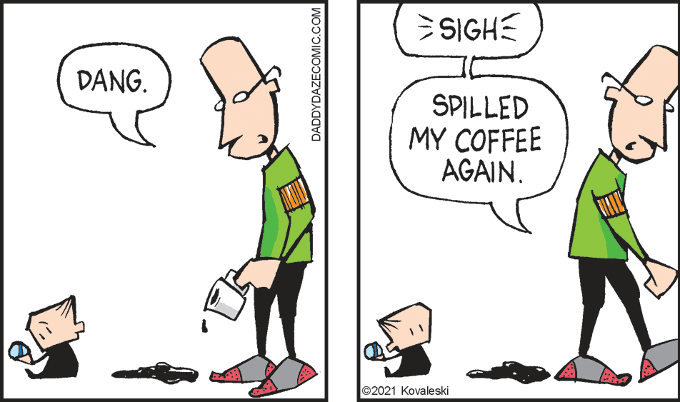 Interaction OCR: >SIGHE DANG. SPILLED MY COFFEE AGAIN. ©2021 Kovaleski DADDYDAZECOMIC.COM >SIGHE DANG. SPILLED MY COFFEE AGAIN. ©2021 Kovaleski DADDYDAZECOMIC.COM