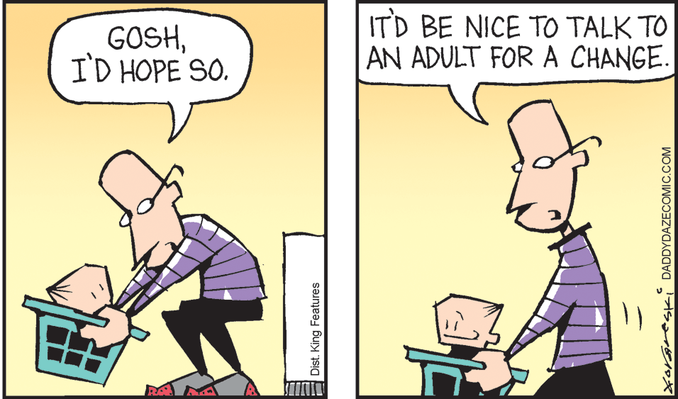 Font OCR: GOSHID HOPE SO. ITD BE NICE TO TALK TO AN ADULT FOR A CHANGE. Dist. King Features Xorareski DADDYDAZECOMIC.COM GOSHID HOPE SO. ITD BE NICE TO TALK TO AN ADULT FOR A CHANGE. Dist. King Features Xorareski DADDYDAZECOMIC.COM