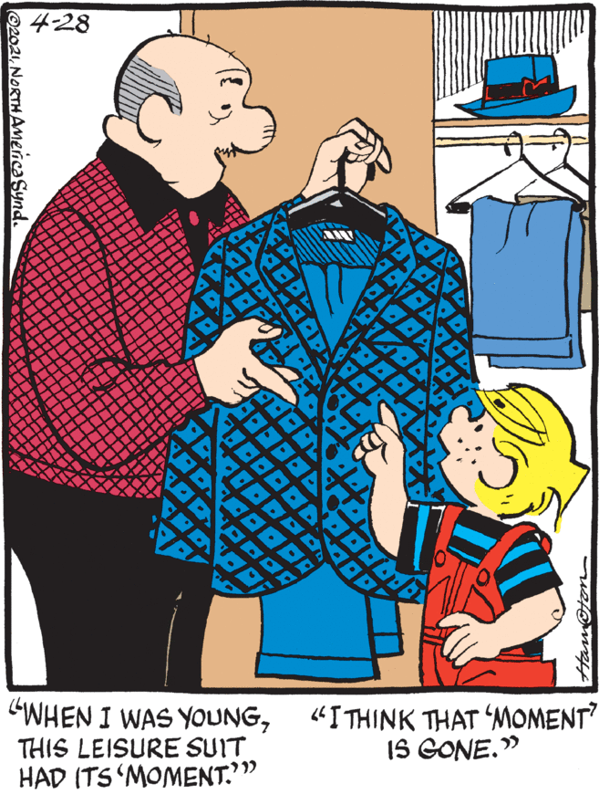 Line OCR: 4-28 WHEN I WAS YOUNGTHIS LEISURE SUIT HAD ITS 'MOMENT." "I THINK THAT 'MOMENT IS GONE." O2021NORTHAMenca Synd. 4-28 WHEN I WAS YOUNGTHIS LEISURE SUIT HAD ITS 'MOMENT." "I THINK THAT 'MOMENT IS GONE." O2021NORTHAMenca Synd.