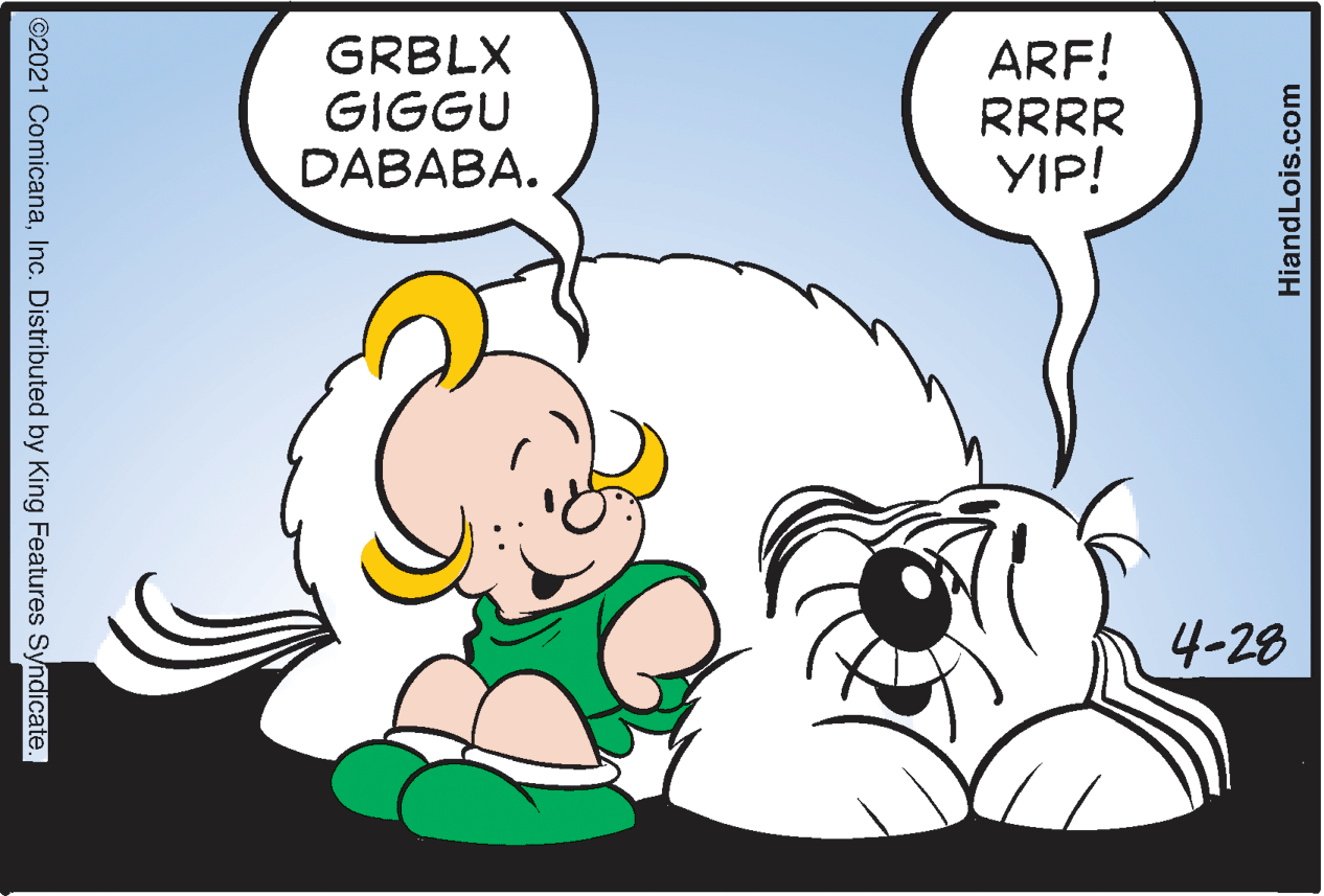 Font OCR: GRBLX GIGGU DABABA. ARF! RRRR YIP! 4-28 ©2021 ComicanaInc. Distributed by King Features Syndicate. HiandLois.com GRBLX GIGGU DABABA. ARF! RRRR YIP! 4-28 ©2021 ComicanaInc. Distributed by King Features Syndicate. HiandLois.com