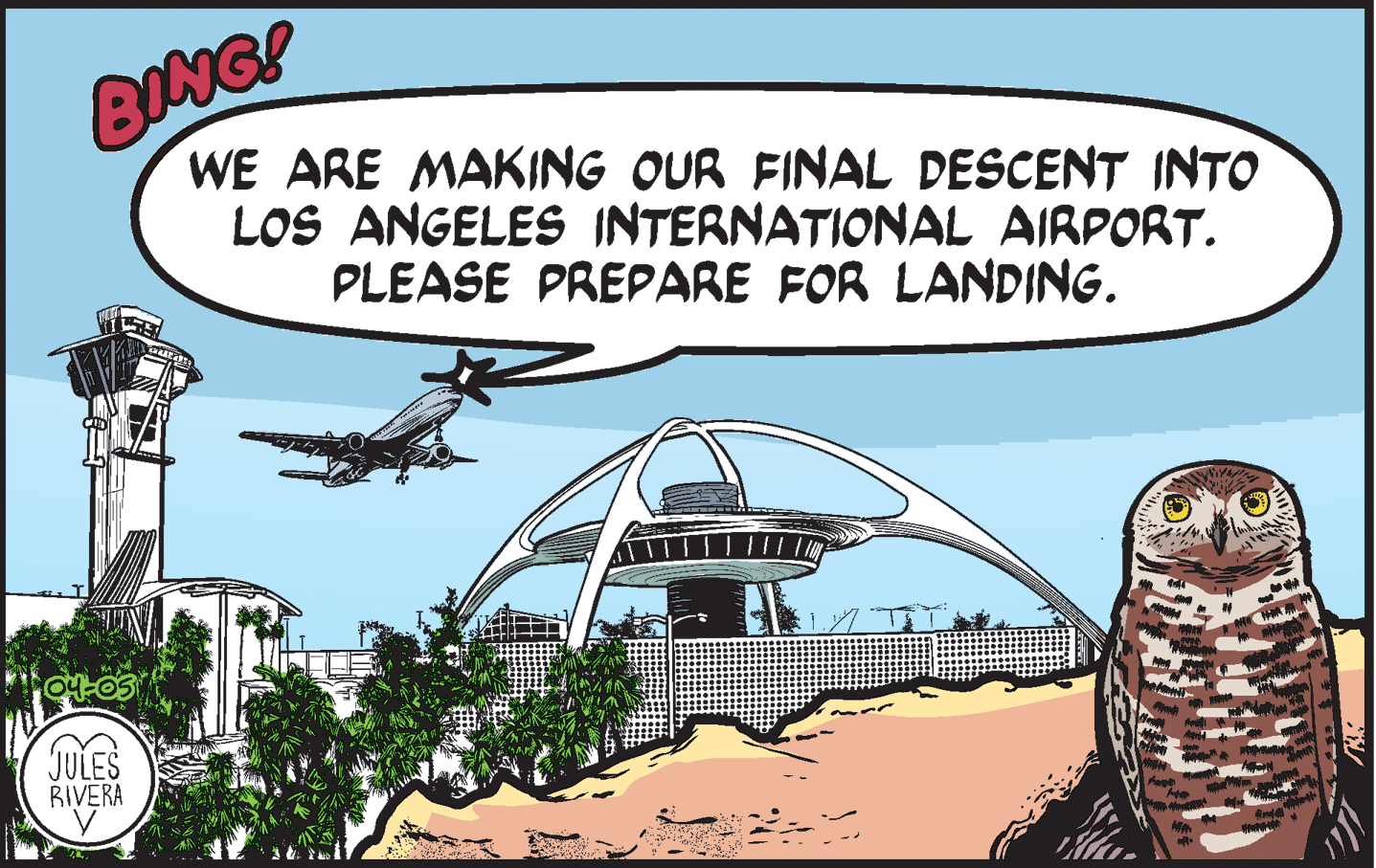 Drawing OCR: BONG! WE ARE MAKING OUR FINAL DESCENT INTO LOS ANGELES INTERNATIONAL AIRPORT. PLEASE PREPARE FOR LANDING. JULES RIVERA BONG! WE ARE MAKING OUR FINAL DESCENT INTO LOS ANGELES INTERNATIONAL AIRPORT. PLEASE PREPARE FOR LANDING. JULES RIVERA