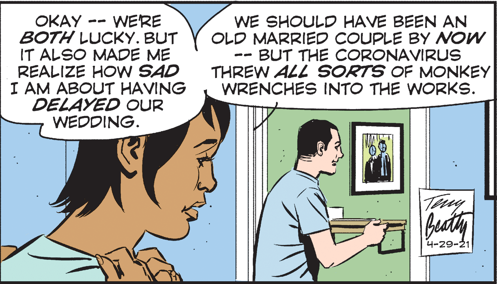 Sharing OCR: WERE BOTH LUCKY. BUT IT ALSO MADE ME REALIZE HOW SAD I AM ABOUT HAVING DELAYED OUR WEDDING. OKAY WE SHOULD HAVE BEEN AN OLD MARRIED COUPLE BY NOW BUT THE CORONAVIRUS THREW ALL SORTS OF MONKEY WRENCHES INTO THE WORKS. -- -- Beaty ?-29-21 WERE BOTH LUCKY. BUT IT ALSO MADE ME REALIZE HOW SAD I AM ABOUT HAVING DELAYED OUR WEDDING. OKAY WE SHOULD HAVE BEEN AN OLD MARRIED COUPLE BY NOW BUT THE CORONAVIRUS THREW ALL SORTS OF MONKEY WRENCHES INTO THE WORKS. -- -- Beaty ? -29-21