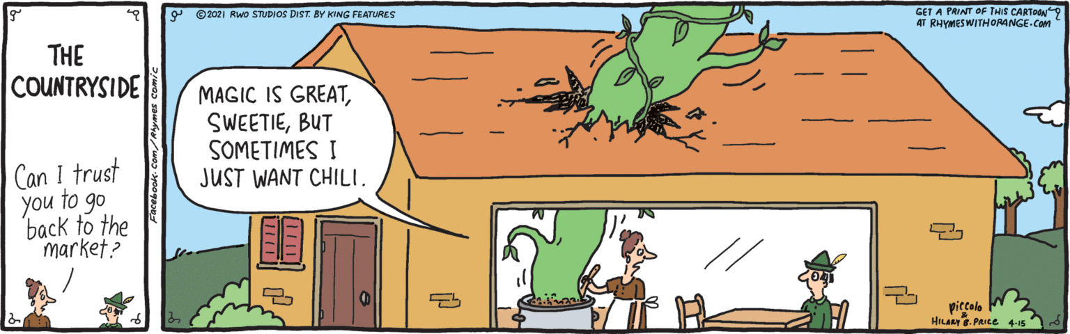 Font OCR: 9 ©2021 RwO STUDIOS DIST. BY KING FEATURES GET A PRINT OF THIS CARTOON 4T RHYMES WITHORANGE.Com THE COUNTRYSIDE MAGIC IS GREATBUT SOMETIMES I JUST WANT CHILI. Can I trust you to go back to the market? piccolo HILIeY 8. PRIce 4-15 9 ©2021 RwO STUDIOS DIST. BY KING FEATURES GET A PRINT OF THIS CARTOON 4T RHYMES WITHORANGE.Com THE COUNTRYSIDE MAGIC IS GREATBUT SOMETIMES I JUST WANT CHILI. Can I trust you to go back to the market? piccolo HILIeY 8. PRIce 4-15