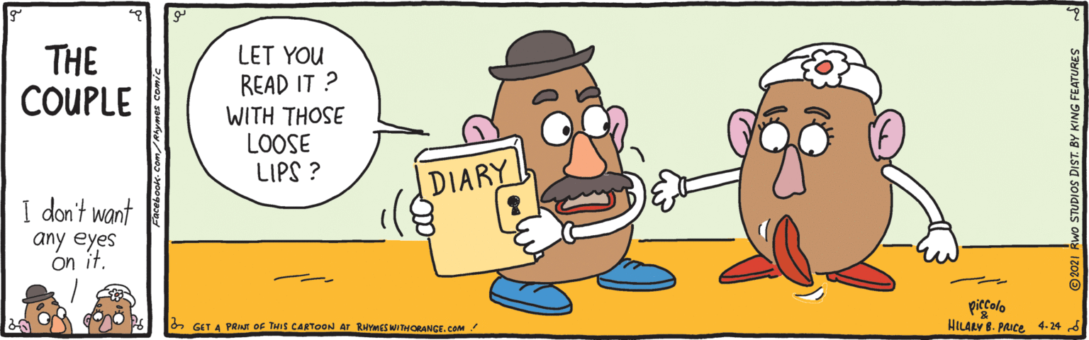 Interaction OCR: THE COUPLE LET YOU READ IT ? WITH THOSE LOOSE LIPS ? DIARY I don't want any eyes on it. piecolo HILALY 8. PAICE 4. 24 d 6 GET A PRIA Of THIS CARTOON AT RHYMES WITHORANGE. COM Facebook- Com/Ayymes comic vO STUDIOS DIST. BY KING FEATURES THE COUPLE LET YOU READ IT ? WITH THOSE LOOSE LIPS ? DIARY I don't want any eyes on it. piecolo HILALY 8. PAICE 4. 24 d 6 GET A PRIA Of THIS CARTOON AT RHYMES WITHORANGE. COM Facebook- Com/Ayymes comic vO STUDIOS DIST. BY KING FEATURES