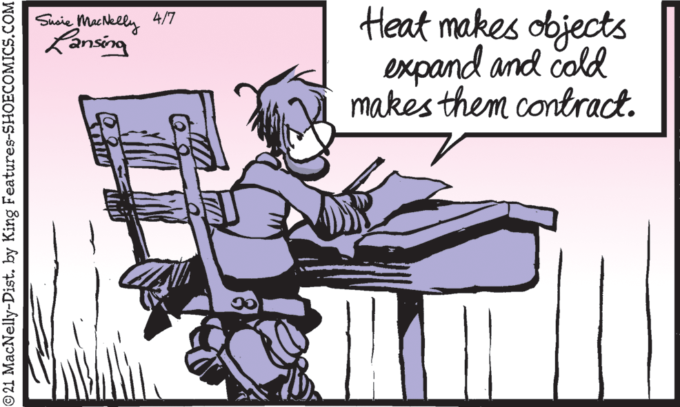 Art OCR: Heat makes objects expand and cold makes them contract. Suaie MacNelly 4/7 Lansing © 21 MacNelly-Dist. by King Features-SHOECOMICS.COM Heat makes objects expand and cold makes them contract. Suaie MacNelly 4/7 Lansing © 21 MacNelly-Dist. by King Features-SHOECOMICS.COM