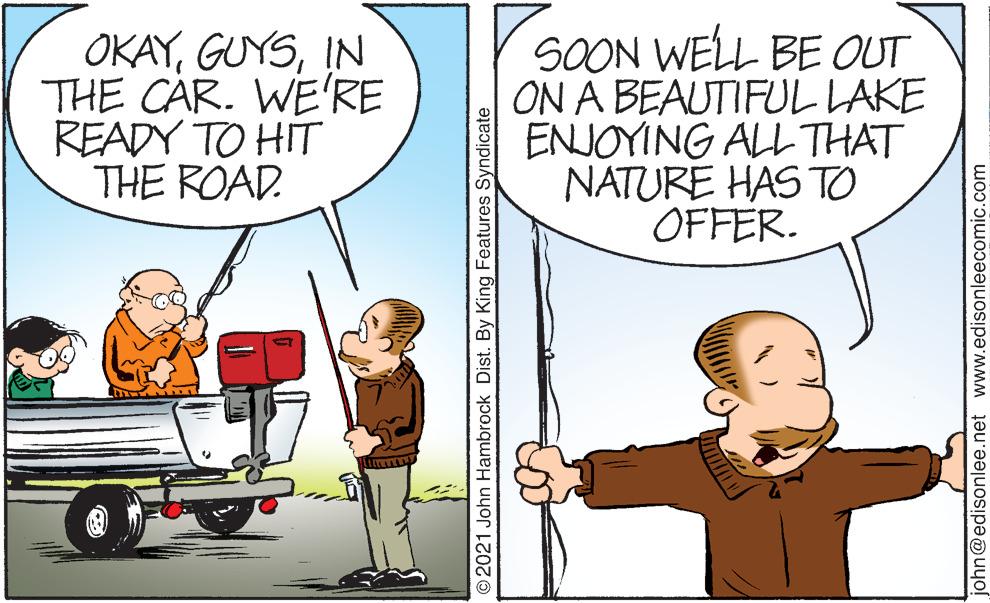 Mammal OCR: OKAYIN THE CAR. WE'RE READY TO HIT THE ROAD. SOON WELL BE OUT ON A BEAUTIFUL LAKE ENJOYING ALL THAT NATURE HAS TO OFFER. ©2021 John Hambrock Dist. By King Features Syndicate john@edisonlee.net www.edisonleecomic.com OKAYIN THE CAR. WE'RE READY TO HIT THE ROAD. SOON WELL BE OUT ON A BEAUTIFUL LAKE ENJOYING ALL THAT NATURE HAS TO OFFER. ©2021 John Hambrock Dist. By King Features Syndicate john@edisonlee.net www.edisonleecomic.com