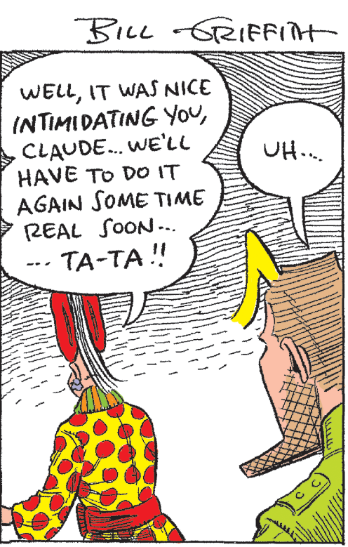 Terrestrial animal OCR: BILL GRIFFITH WELLIT WAS NICE INTIMIDATING YOuCLAUDE. WE'LL HAVE TO DO IT AGAIN SOME TIME REAL SOON... UH.. TA-TA ! BILL GRIFFITH WELLIT WAS NICE INTIMIDATING YOuCLAUDE. WE'LL HAVE TO DO IT AGAIN SOME TIME REAL SOON... UH.. TA-TA !