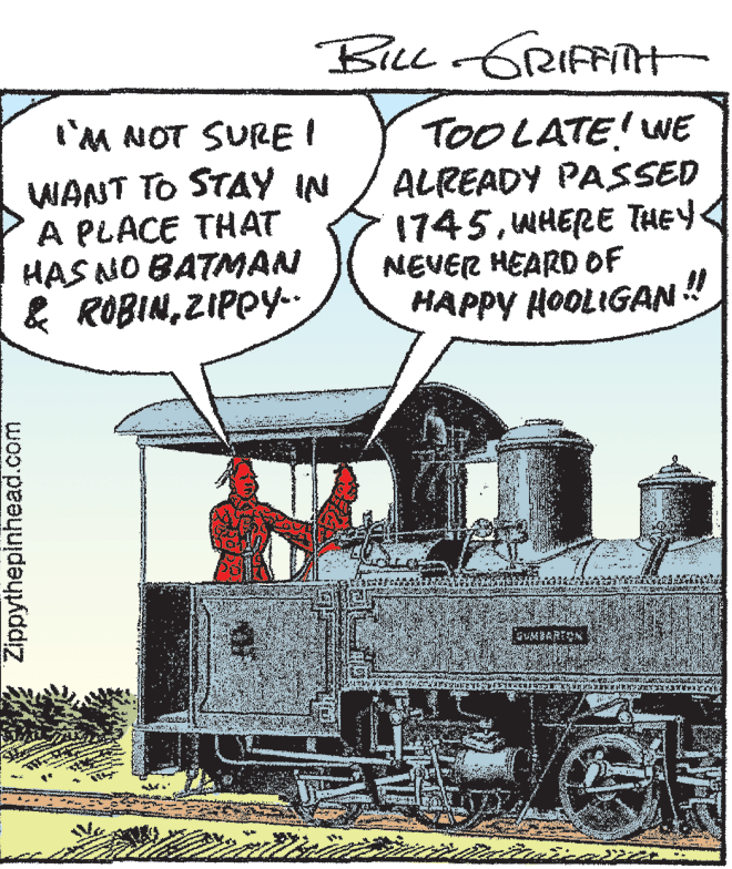 Illustration OCR: Bu GRIFFITT l'M NOT SURE ! WANT TO STAY IN A PLACE THAT HAS NO BATMAN & ROBINZIPPY-. TOOLATE! WE ALREADY PASSED 1745WHERE THEY NEVER HEARD OF HAPPY HOOLIGAN ! GUMBARIN Zippythepinhead.com Bu GRIFFITT l'M NOT SURE ! WANT TO STAY IN A PLACE THAT HAS NO BATMAN & ROBINZIPPY-. TOOLATE! WE ALREADY PASSED 1745WHERE THEY NEVER HEARD OF HAPPY HOOLIGAN ! GUMBARIN Zippythepinhead.com