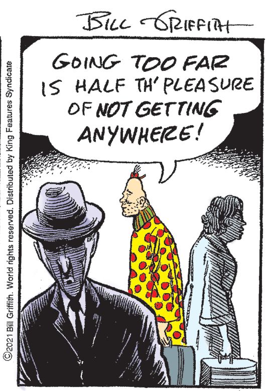 Sun hat OCR: Bicc GRIFFIAH GOING TOO FAR IS HALF TH' PLEASURE OF NOT GETTING ANYWHERE! ©2021 Bill Griffith. World rights reservedDistributed by King Features Syndicate Bicc GRIFFIAH GOING TOO FAR IS HALF TH' PLEASURE OF NOT GETTING ANYWHERE! ©2021 Bill Griffith. World rights reservedDistributed by King Features Syndicate