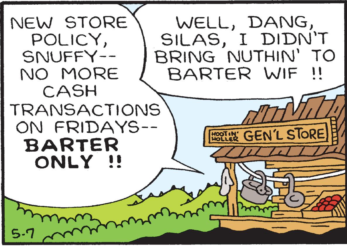 Event OCR: NEW STORE POLICYSNUFFY-- NO MORE CASH TRANSACTIONS ON FRIDAYS-- BARTER ONLY !! WELLI DIDN'T BRING NUTHIN' TO BARTER WIF !! HOTIN GEN'LSTORE HOLLER 5-7 NEW STORE POLICYSNUFFY-- NO MORE CASH TRANSACTIONS ON FRIDAYS-- BARTER ONLY !! WELLI DIDN'T BRING NUTHIN' TO BARTER WIF !! HOTIN GEN'LSTORE HOLLER 5-7