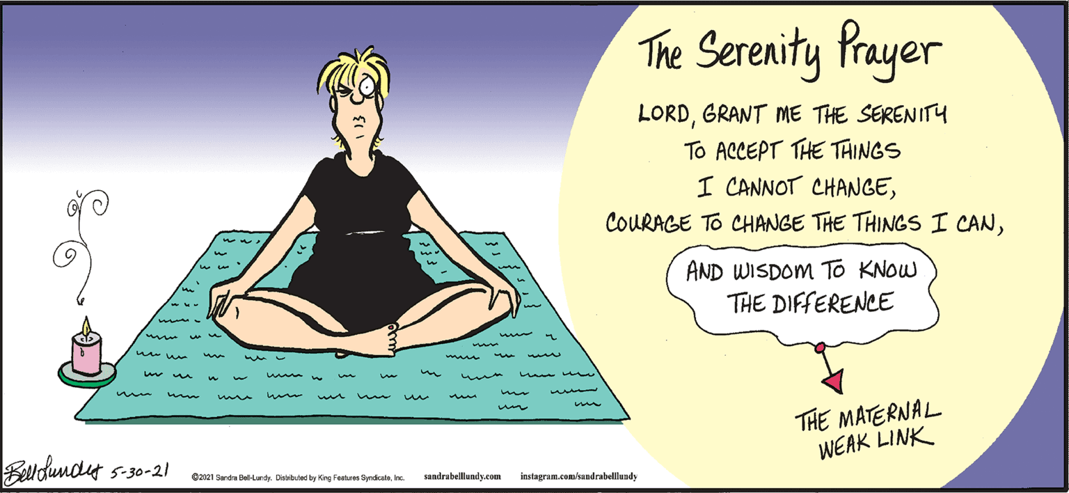 Font OCR: The Serenity Prayer LORDGRANT ME THE SERENITY To ACCEPT THE THINGS I CANNOT CHANGEAND WISDOM TO KNOW THE DIFFERENCE mn un THE MATERNAL WEAK LINK Eaudundy s-30-21 02021 Sandra Del-Landy. Distibuted by King Features SyndicaleInc sandrabellundy.com instagram.com/sandrabellundy The Serenity Prayer LORDGRANT ME THE SERENITY To ACCEPT THE THINGS I CANNOT CHANGECOURAGE TO CHANGE THE THINGS I CANAND WISDOM TO KNOW THE DIFFERENCE mn un THE MATERNAL WEAK LINK Eaudundy s-30-21 02021 Sandra Del-Landy. Distibuted by King Features SyndicaleInc sandrabellundy.com instagram.com/sandrabellundy