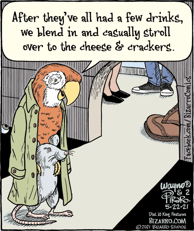Rectangle OCR: After they've all had a few drinksWe blend in and casually stroll over to the cheese & crackerg. Wayno® TIR?RO. 5.22.21 Dist. B9 King Features BIZARRO.COM ©2021 BIZARRO STUDIOS Facebook.com/ BizarroComies= After they've all had a few drinksWe blend in and casually stroll over to the cheese & crackerg. Wayno® TIR?RO. 5.22.21 Dist. B9 King Features BIZARRO.COM ©2021 BIZARRO STUDIOS Facebook.com/ BizarroComies=