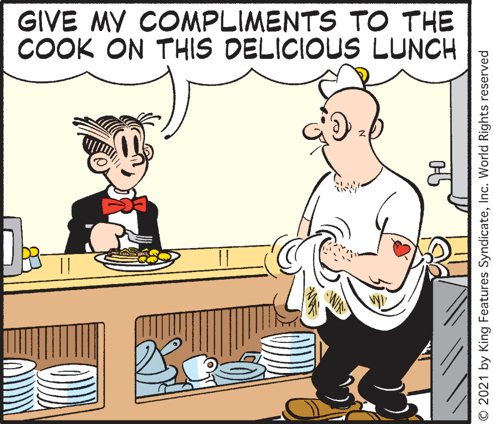 Font OCR: GIVE MY COMPLIMENTS TO THE COOK ON THIS DELICIOUS LUNCH Bes © 2021 by King Features SyndicateInc. World Rights reserved GIVE MY COMPLIMENTS TO THE COOK ON THIS DELICIOUS LUNCH Bes © 2021 by King Features SyndicateInc. World Rights reserved