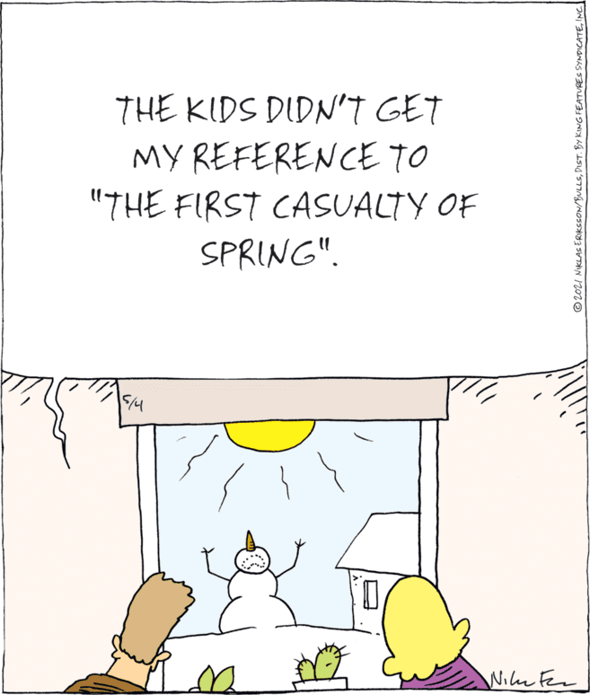 Handwriting OCR: THE KIDS DIDN'T GET MY REFERENCE TO "THE FIRST CASUALTY OF SPRING". Wiln Fer © 2021 NIKLASERIKSSON/BULLSINC THE KIDS DIDN'T GET MY REFERENCE TO "THE FIRST CASUALTY OF SPRING". Wiln Fer © 2021 NIKLASERIKSSON/BULLSDIST. BY KING FEATURES SYNDICATE
