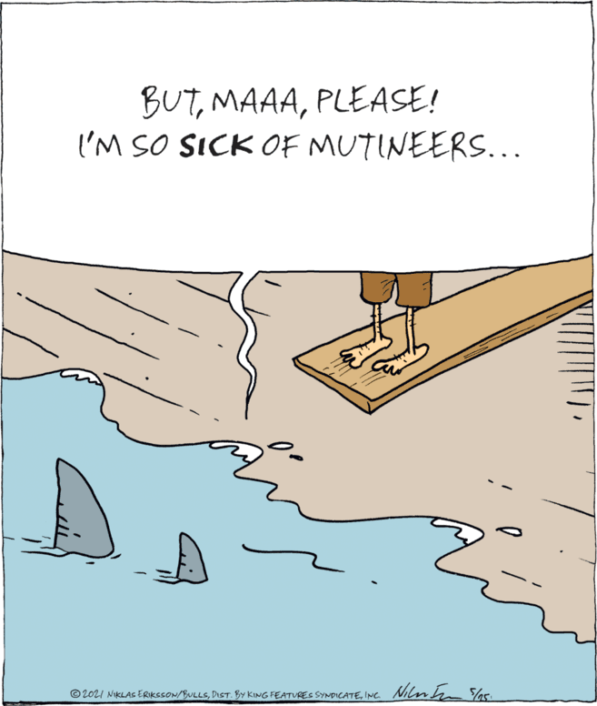 Art OCR: BUTPLEASE! I'M SO SICK OF MUTINEERS... © 2021 NIKLAS ERIKSSON/BULLSINC BUTPLEASE! I'M SO SICK OF MUTINEERS... © 2021 NIKLAS ERIKSSON/BULLSDIST. BY KING FEATURES SYNDICATE