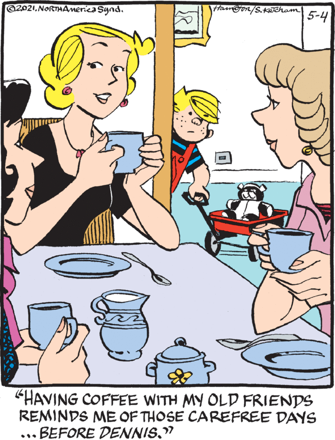 Happy OCR: 2021NoRTHAmerica Synd. Hamoon/S.kecham 5-4 HAVING COFFEE WITH MY OLD FRIENDS REMINDS ME OF THOSE CAREFREE DAYS BEFORE DENNIS." 2021NoRTHAmerica Synd. Hamoon/S.kecham 5-4 HAVING COFFEE WITH MY OLD FRIENDS REMINDS ME OF THOSE CAREFREE DAYS BEFORE DENNIS."